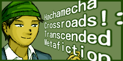 Hachamecha Crossroads!: Transcended Metafiction.