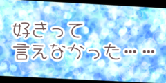 好きって言えなかった……