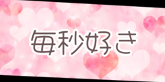 毎秒好き