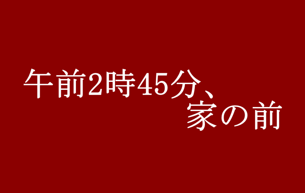 午前2時45分、家の前