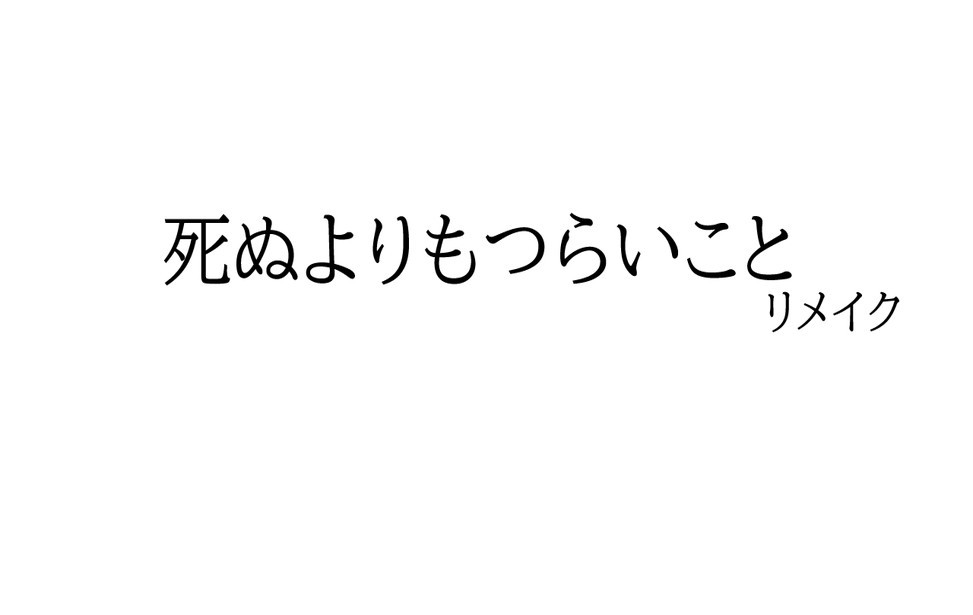 死ぬよりもつらいことリメイク